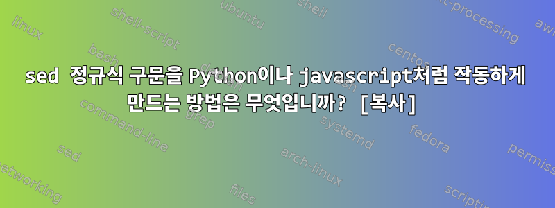 sed 정규식 구문을 Python이나 javascript처럼 작동하게 만드는 방법은 무엇입니까? [복사]