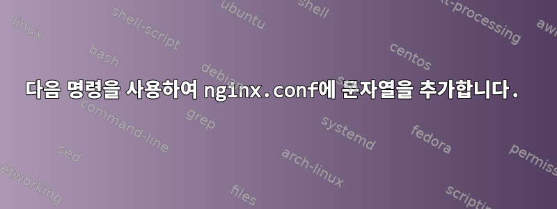 다음 명령을 사용하여 nginx.conf에 문자열을 추가합니다.