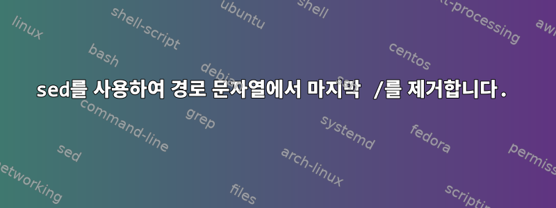 sed를 사용하여 경로 문자열에서 마지막 /를 제거합니다.