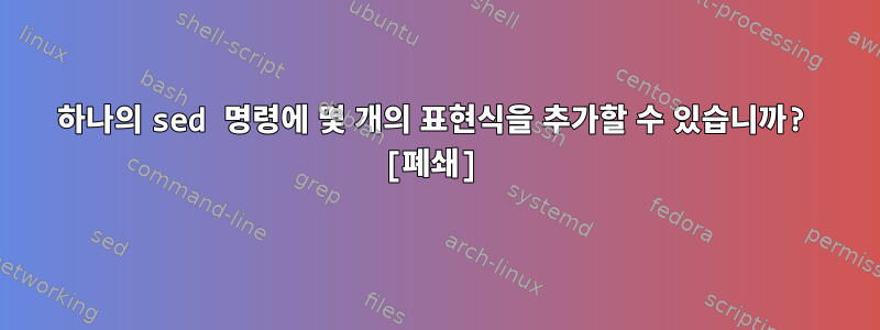 하나의 sed 명령에 몇 개의 표현식을 추가할 수 있습니까? [폐쇄]