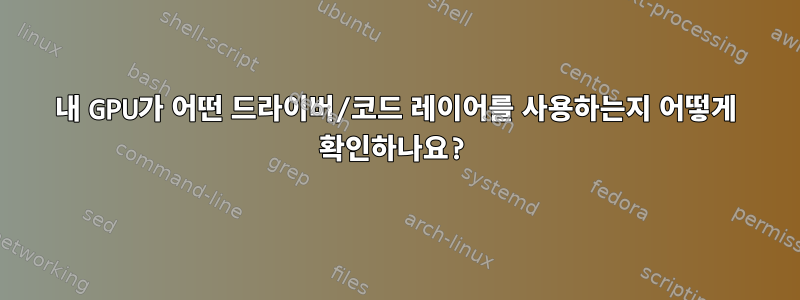 내 GPU가 어떤 드라이버/코드 레이어를 사용하는지 어떻게 확인하나요?