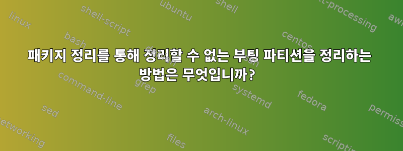 패키지 정리를 통해 정리할 수 없는 부팅 파티션을 정리하는 방법은 무엇입니까?