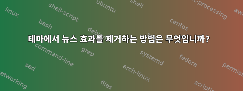 테마에서 뉴스 효과를 제거하는 방법은 무엇입니까?