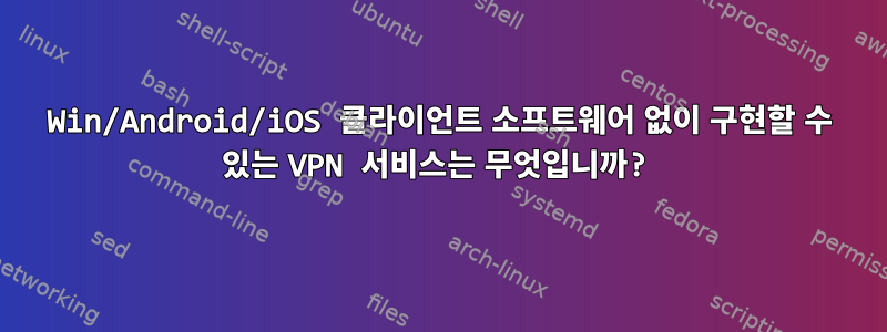 Win/Android/iOS 클라이언트 소프트웨어 없이 구현할 수 있는 VPN 서비스는 무엇입니까?