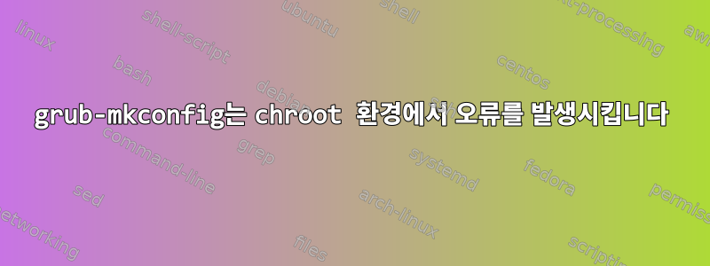 grub-mkconfig는 chroot 환경에서 오류를 발생시킵니다