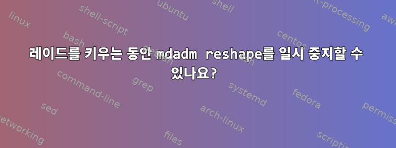 레이드를 키우는 동안 mdadm reshape를 일시 중지할 수 있나요?