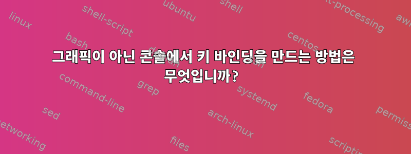 그래픽이 아닌 콘솔에서 키 바인딩을 만드는 방법은 무엇입니까?