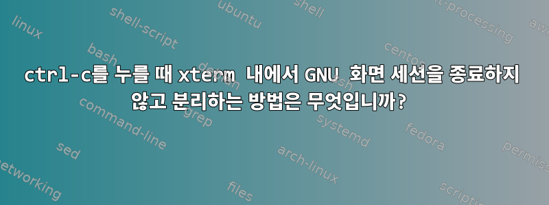 ctrl-c를 누를 때 xterm 내에서 GNU 화면 세션을 종료하지 않고 분리하는 방법은 무엇입니까?