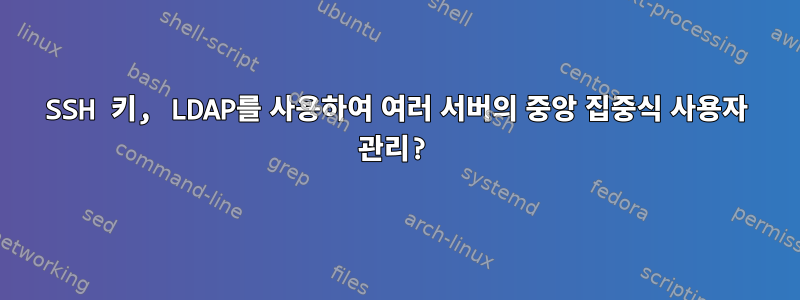 SSH 키, LDAP를 사용하여 여러 서버의 중앙 집중식 사용자 관리?