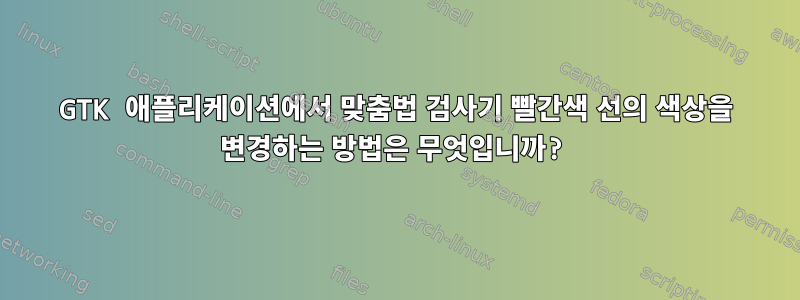 GTK 애플리케이션에서 맞춤법 검사기 빨간색 선의 색상을 변경하는 방법은 무엇입니까?