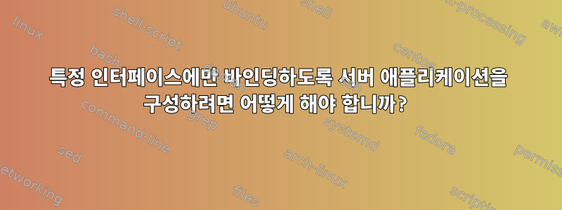 특정 인터페이스에만 바인딩하도록 서버 애플리케이션을 구성하려면 어떻게 해야 합니까?