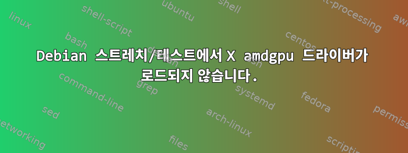 Debian 스트레치/테스트에서 X amdgpu 드라이버가 로드되지 않습니다.