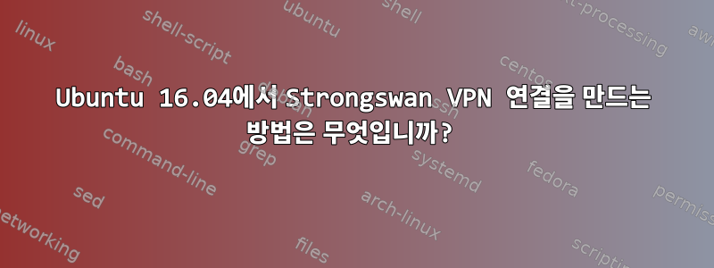 Ubuntu 16.04에서 Strongswan VPN 연결을 만드는 방법은 무엇입니까?