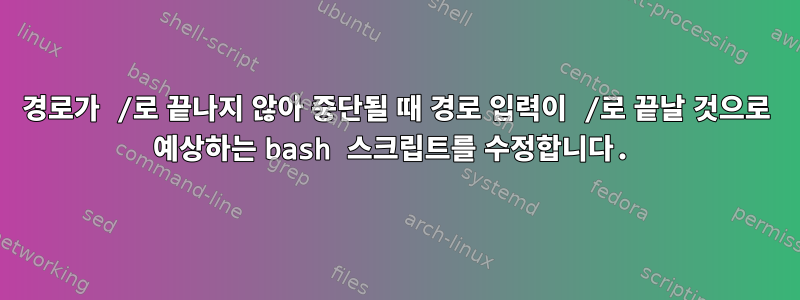 경로가 /로 끝나지 않아 중단될 때 경로 입력이 /로 끝날 것으로 예상하는 bash 스크립트를 수정합니다.