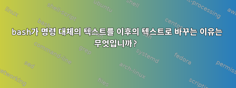 bash가 명령 대체의 텍스트를 이후의 텍스트로 바꾸는 이유는 무엇입니까?