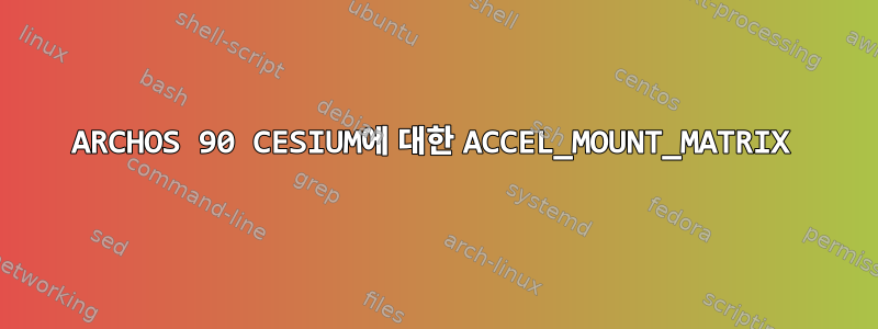 ARCHOS 90 CESIUM에 대한 ACCEL_MOUNT_MATRIX