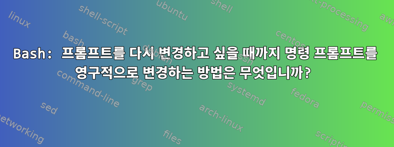 Bash: 프롬프트를 다시 변경하고 싶을 때까지 명령 프롬프트를 영구적으로 변경하는 방법은 무엇입니까?