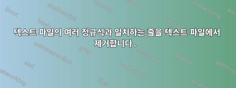 텍스트 파일의 여러 정규식과 일치하는 줄을 텍스트 파일에서 제거합니다.