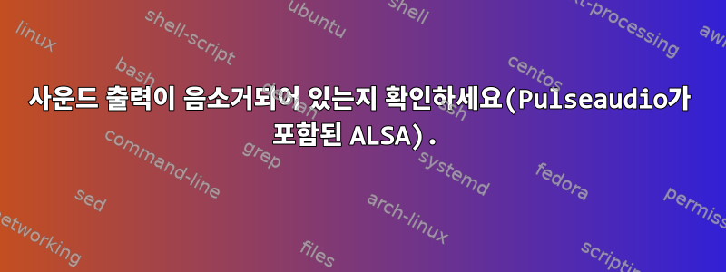 사운드 출력이 음소거되어 있는지 확인하세요(Pulseaudio가 포함된 ALSA).