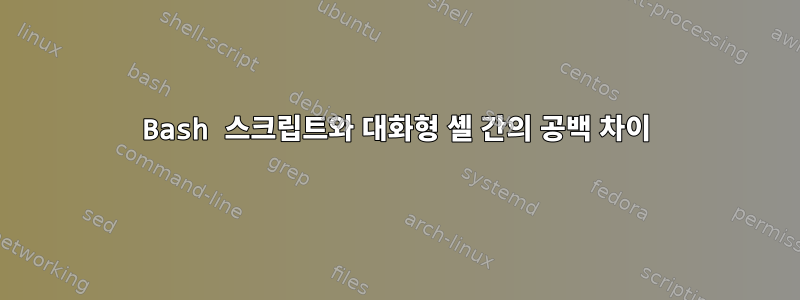 Bash 스크립트와 대화형 셸 간의 공백 차이