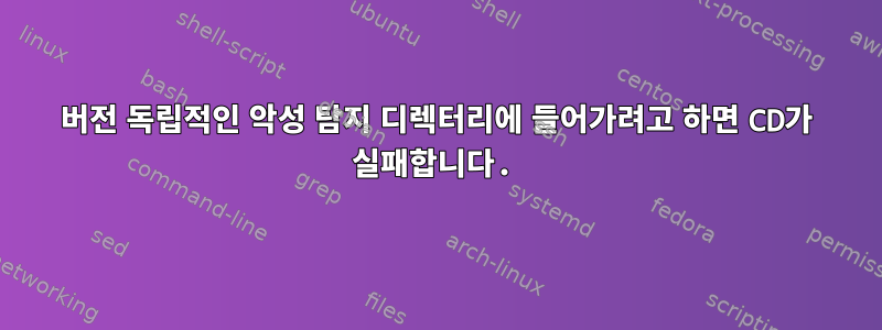 버전 독립적인 악성 탐지 디렉터리에 들어가려고 하면 CD가 실패합니다.