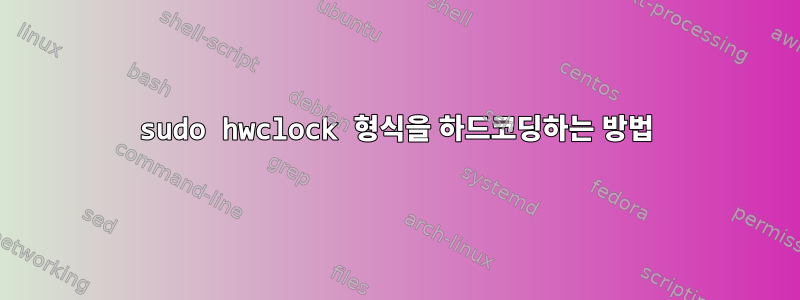 sudo hwclock 형식을 하드코딩하는 방법