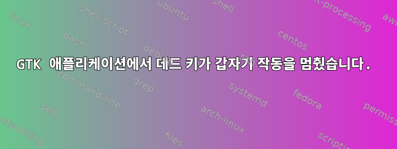 GTK 애플리케이션에서 데드 키가 갑자기 작동을 멈췄습니다.