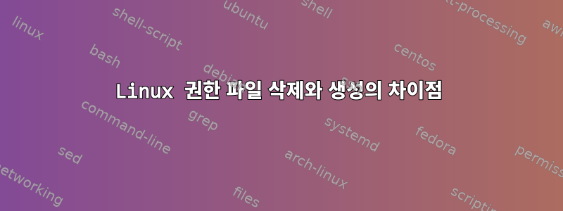 Linux 권한 파일 삭제와 생성의 차이점