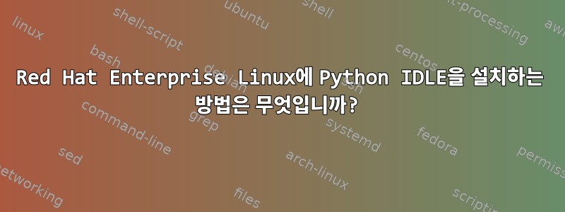 Red Hat Enterprise Linux에 Python IDLE을 설치하는 방법은 무엇입니까?