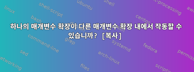 하나의 매개변수 확장이 다른 매개변수 확장 내에서 작동할 수 있습니까? [복사]