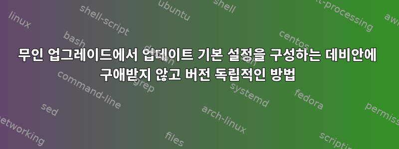 무인 업그레이드에서 업데이트 기본 설정을 구성하는 데비안에 구애받지 않고 버전 독립적인 방법