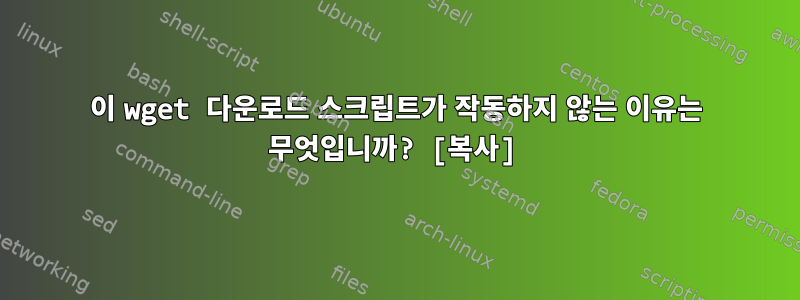 이 wget 다운로드 스크립트가 작동하지 않는 이유는 무엇입니까? [복사]