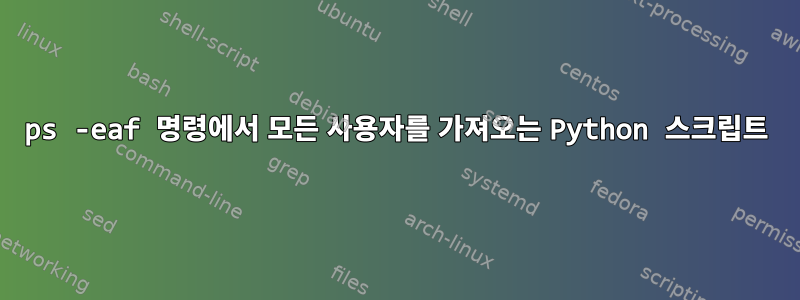 ps -eaf 명령에서 모든 사용자를 가져오는 Python 스크립트