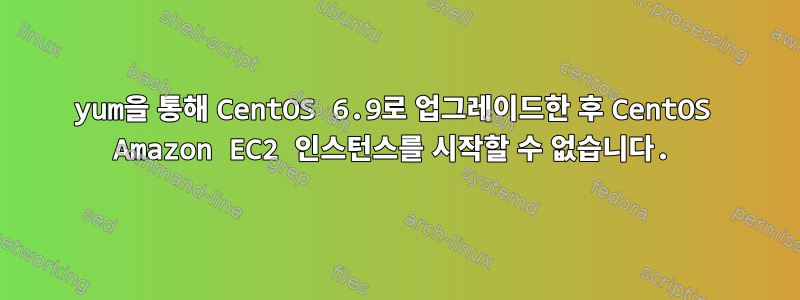 yum을 통해 CentOS 6.9로 업그레이드한 후 CentOS Amazon EC2 인스턴스를 시작할 수 없습니다.