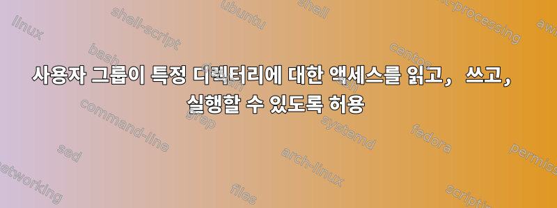 사용자 그룹이 특정 디렉터리에 대한 액세스를 읽고, 쓰고, 실행할 수 있도록 허용