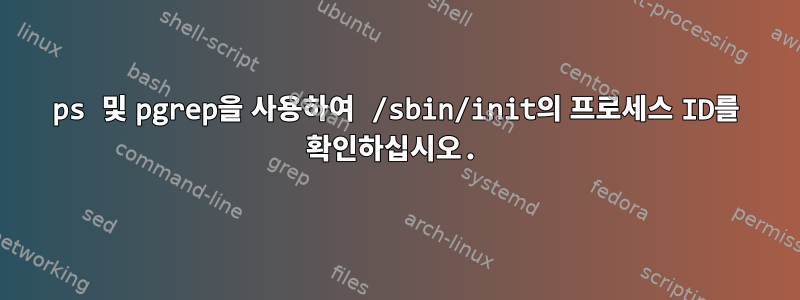 ps 및 pgrep을 사용하여 /sbin/init의 프로세스 ID를 확인하십시오.
