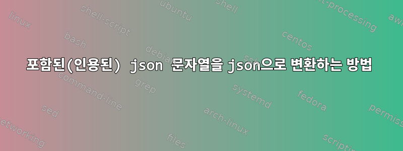 포함된(인용된) json 문자열을 json으로 변환하는 방법