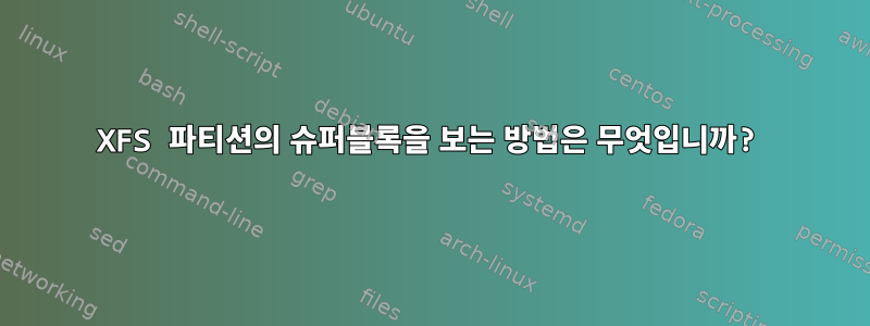 XFS 파티션의 슈퍼블록을 보는 방법은 무엇입니까?