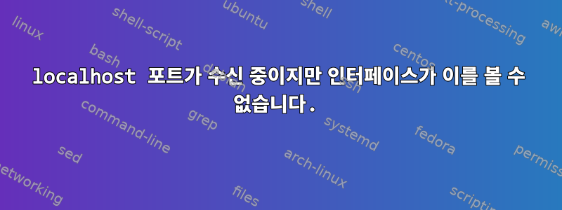 localhost 포트가 수신 중이지만 인터페이스가 이를 볼 수 없습니다.