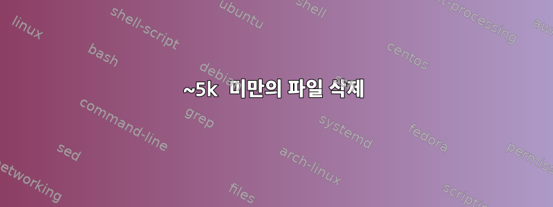 ~5k 미만의 파일 삭제