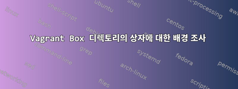 Vagrant Box 디렉토리의 상자에 대한 배경 조사