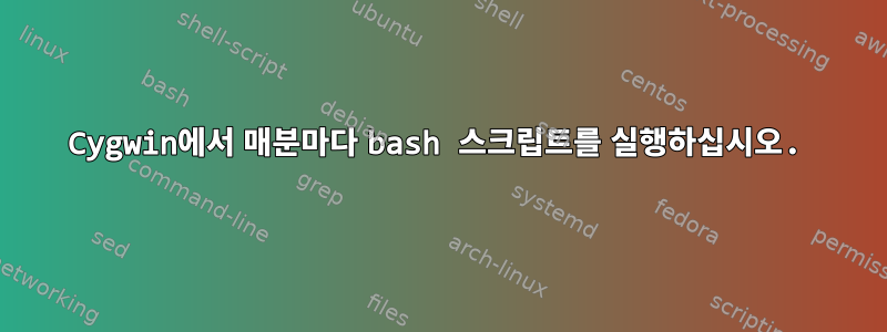 Cygwin에서 매분마다 bash 스크립트를 실행하십시오.