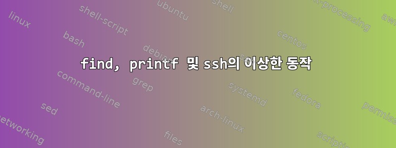 find, printf 및 ssh의 이상한 동작