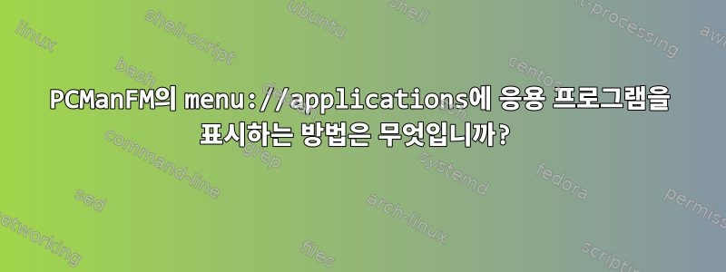 PCManFM의 menu://applications에 응용 프로그램을 표시하는 방법은 무엇입니까?