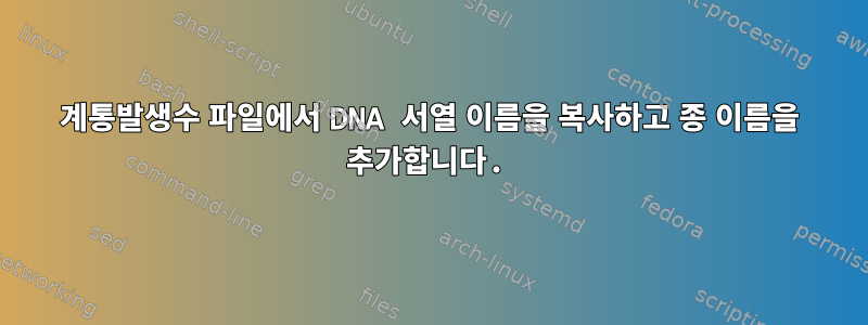 계통발생수 파일에서 DNA 서열 이름을 복사하고 종 이름을 추가합니다.