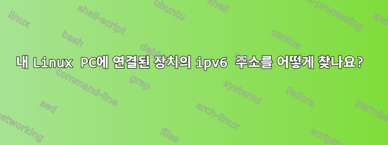 내 Linux PC에 연결된 장치의 ipv6 주소를 어떻게 찾나요?