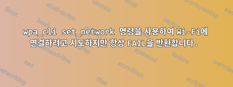 wpa_cli set_network 명령을 사용하여 Wi-Fi에 연결하려고 시도하지만 항상 FAIL을 반환합니다.