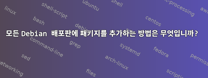 모든 Debian 배포판에 패키지를 추가하는 방법은 무엇입니까?