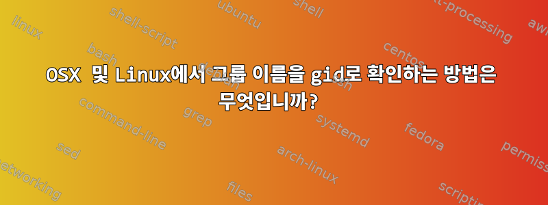 OSX 및 Linux에서 그룹 이름을 gid로 확인하는 방법은 무엇입니까?