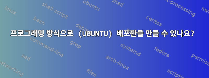 프로그래밍 방식으로 (UBUNTU) 배포판을 만들 수 있나요?